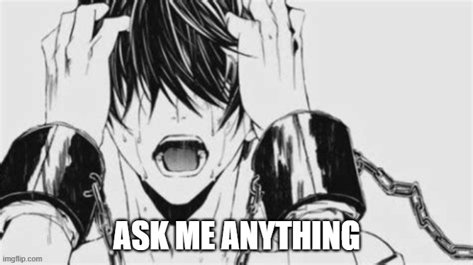 Overwhelmed | ASK ME ANYTHING | image tagged in overwhelmed | made w/ Imgflip meme maker