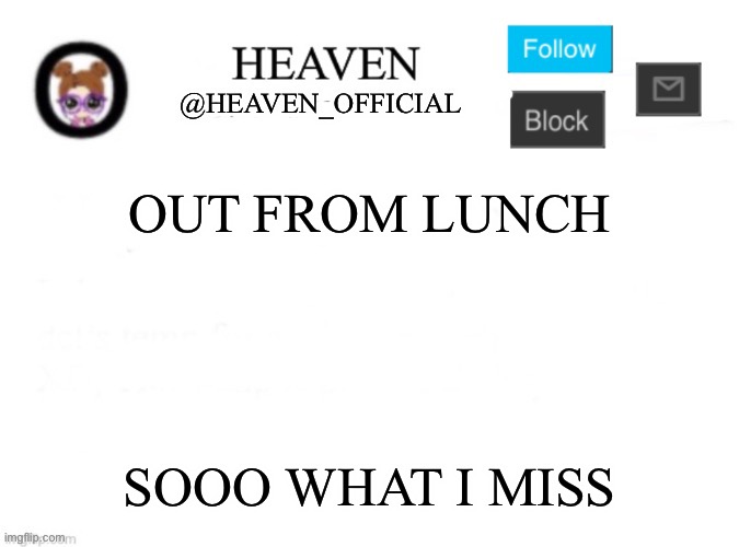 Yeet | OUT FROM LUNCH; SOOO WHAT I MISS | image tagged in heaven s template | made w/ Imgflip meme maker