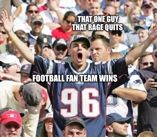 Rage quitting | THAT ONE GUY THAT RAGE QUITS; FOOTBALL FAN TEAM WINS | image tagged in sports fans | made w/ Imgflip meme maker