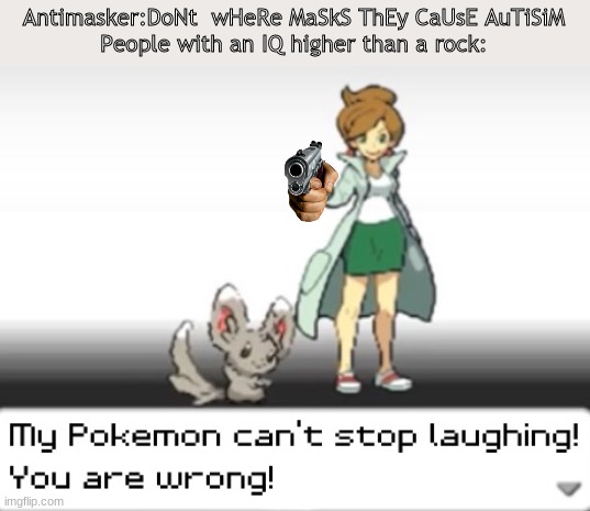 You can use this in videos | Antimasker:DoNt  wHeRe MaSkS ThEy CaUsE AuTiSiM
People with an IQ higher than a rock: | image tagged in my pokemon can't stop laughing you are wrong | made w/ Imgflip meme maker