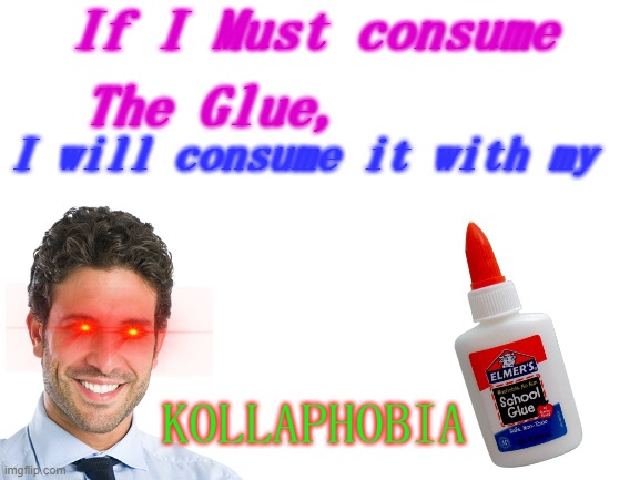 remember gen z? i'm making this a template. | If I Must consume; The Glue, I will consume it with my; KOLLAPHOBIA | image tagged in gen z | made w/ Imgflip meme maker