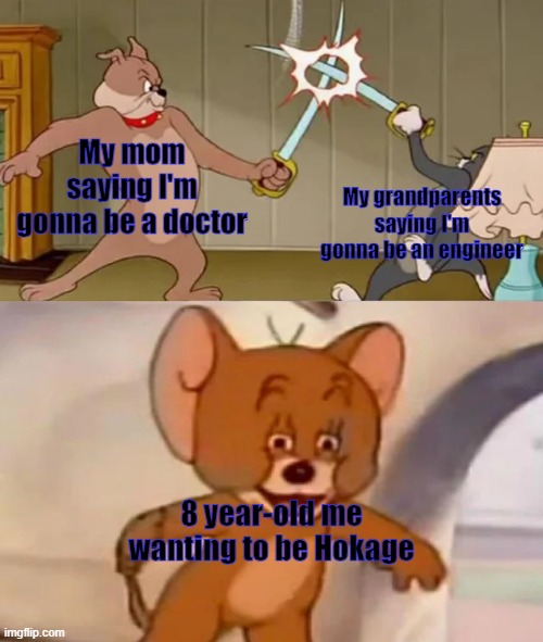 I'm gonna be Hokage | My mom saying I'm gonna be a doctor; My grandparents saying I'm gonna be an engineer; 8 year-old me wanting to be Hokage | image tagged in tom and spike fighting | made w/ Imgflip meme maker
