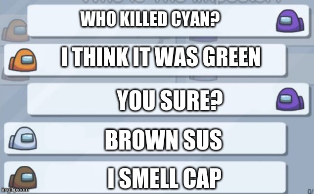 among us chat | WHO KILLED CYAN? I THINK IT WAS GREEN YOU SURE? BROWN SUS I SMELL CAP | image tagged in among us chat | made w/ Imgflip meme maker