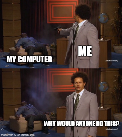 Why would I download a virus? Why wouldn't billy? | ME; MY COMPUTER; WHY WOULD ANYONE DO THIS? | image tagged in memes,who killed hannibal | made w/ Imgflip meme maker