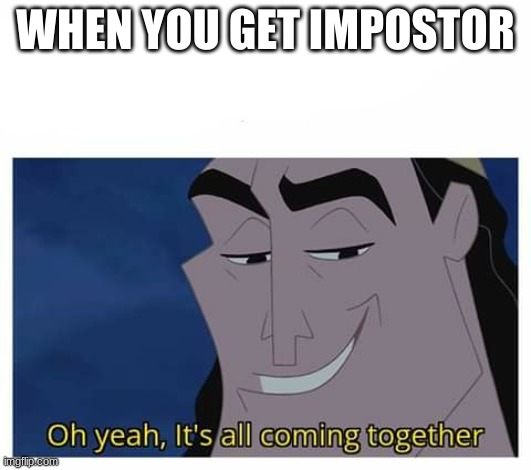 Oh yeah, its all coming together | WHEN YOU GET IMPOSTOR | image tagged in oh yeah it's all coming together | made w/ Imgflip meme maker