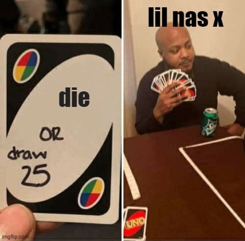 UNO Draw 25 Cards Meme | lil nas x; die | image tagged in memes,uno draw 25 cards | made w/ Imgflip meme maker