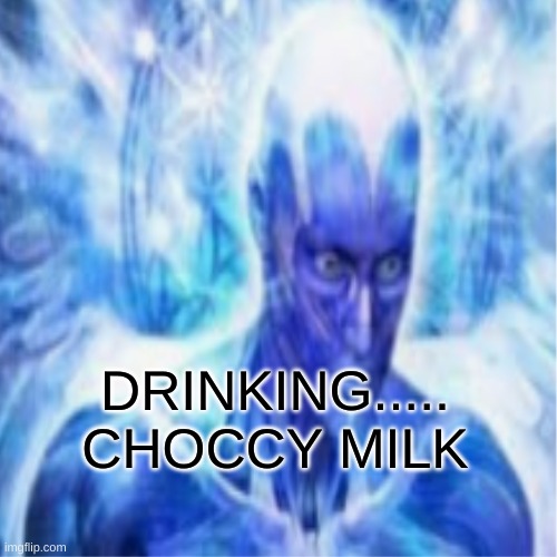DRINKING.....
CHOCCY MILK | made w/ Imgflip meme maker
