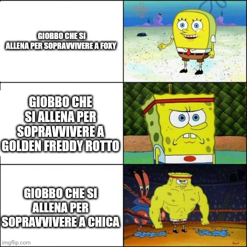 Spongebob strong | GIOBBO CHE SI ALLENA PER SOPRAVVIVERE A FOXY; GIOBBO CHE SI ALLENA PER SOPRAVVIVERE A GOLDEN FREDDY ROTTO; GIOBBO CHE SI ALLENA PER SOPRAVVIVERE A CHICA | image tagged in spongebob strong | made w/ Imgflip meme maker