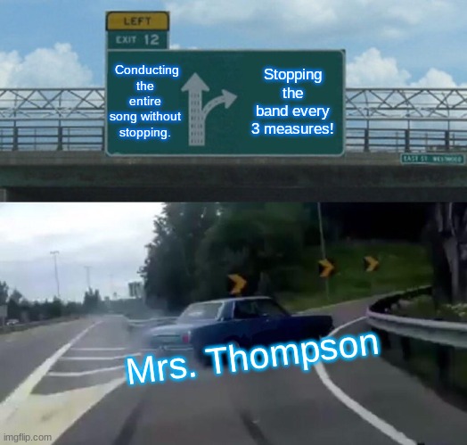 Band meme | Conducting the entire song without stopping. Stopping the band every 3 measures! Mrs. Thompson | image tagged in memes,left exit 12 off ramp | made w/ Imgflip meme maker