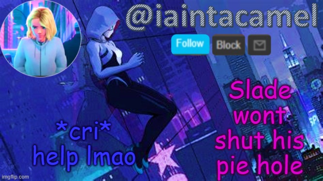 iaintacamel | Slade wont shut his pie hole; *cri* help lmao | image tagged in iaintacamel | made w/ Imgflip meme maker
