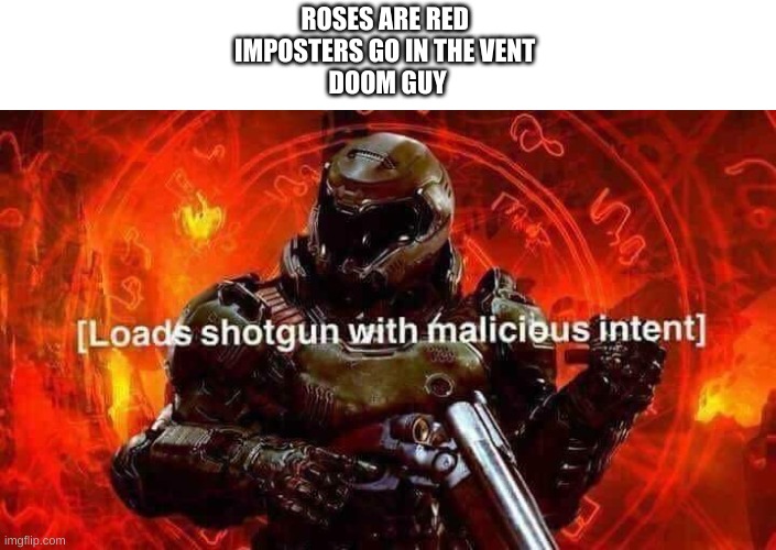 Loads shotgun with malicious intent | ROSES ARE RED 
IMPOSTERS GO IN THE VENT 
DOOM GUY | image tagged in loads shotgun with malicious intent | made w/ Imgflip meme maker