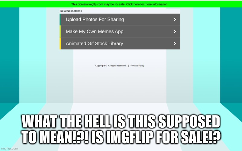 WHAT HAPPENING THE GREEN THING SAY IMGFLIP MAY BE FOR SALE | WHAT THE HELL IS THIS SUPPOSED TO MEAN!?! IS IMGFLIP FOR SALE!? | image tagged in oh no,imgflip,help me | made w/ Imgflip meme maker