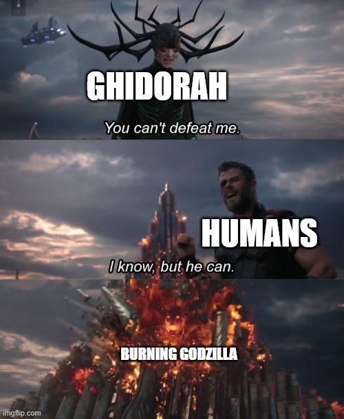 yes | GHIDORAH; HUMANS; BURNING GODZILLA | image tagged in you can't defeat me,godzilla | made w/ Imgflip meme maker