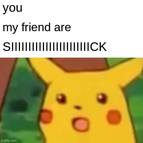 Surprised Pikachu Meme | you; my friend are; SIIIIIIIIIIIIIIIIIIIIIIICK | image tagged in memes,surprised pikachu | made w/ Imgflip meme maker