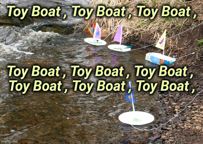 Just keep saying it |  Toy Boat , Toy Boat , Toy Boat , Toy Boat , Toy Boat , Toy Boat , 
Toy Boat , Toy Boat , Toy Boat , | image tagged in toy boats,just do it,pete and repeat,do it,repeat,here we go again | made w/ Imgflip meme maker