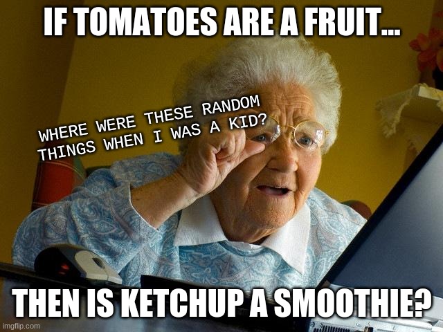 If ketchup is a fruit...then is ketchup a smoothie? | IF TOMATOES ARE A FRUIT... WHERE WERE THESE RANDOM THINGS WHEN I WAS A KID? THEN IS KETCHUP A SMOOTHIE? | image tagged in memes,grandma finds the internet | made w/ Imgflip meme maker
