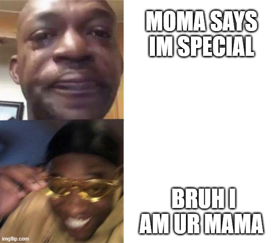 ichubp9rtv | MOMA SAYS IM SPECIAL; BRUH I AM UR MAMA | image tagged in crying black man then golden glasses black man | made w/ Imgflip meme maker