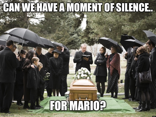 Funeral | CAN WE HAVE A MOMENT OF SILENCE.. FOR MARIO? | image tagged in funeral | made w/ Imgflip meme maker