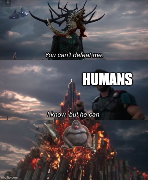 You can't defeat me | HUMANS | image tagged in you can't defeat me | made w/ Imgflip meme maker