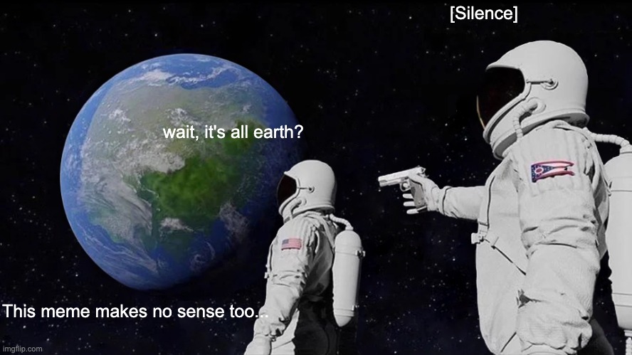 Always Has Been Meme | wait, it's all earth? [Silence] This meme makes no sense too... | image tagged in memes,always has been | made w/ Imgflip meme maker