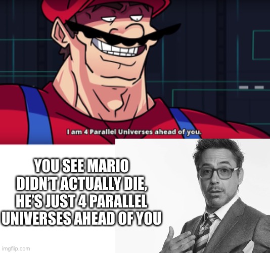 Big brain time | YOU SEE MARIO DIDN’T ACTUALLY DIE, HE’S JUST 4 PARALLEL UNIVERSES AHEAD OF YOU | image tagged in i am 4 parallel universes is ahead of you | made w/ Imgflip meme maker