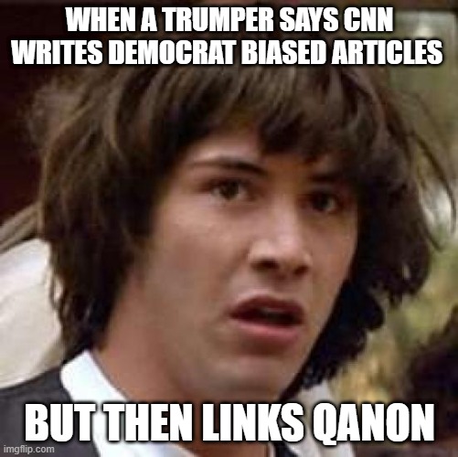 Conspiracy Keanu | WHEN A TRUMPER SAYS CNN WRITES DEMOCRAT BIASED ARTICLES; BUT THEN LINKS QANON | image tagged in memes,conspiracy keanu | made w/ Imgflip meme maker