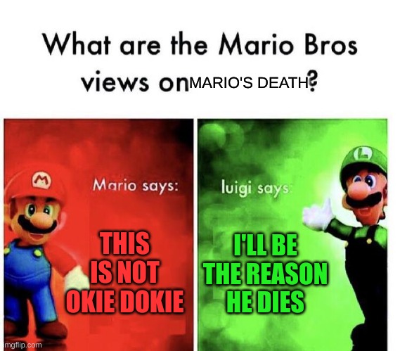 Mario Bros Views | MARIO'S DEATH; THIS IS NOT OKIE DOKIE; I'LL BE THE REASON HE DIES | image tagged in mario bros views | made w/ Imgflip meme maker