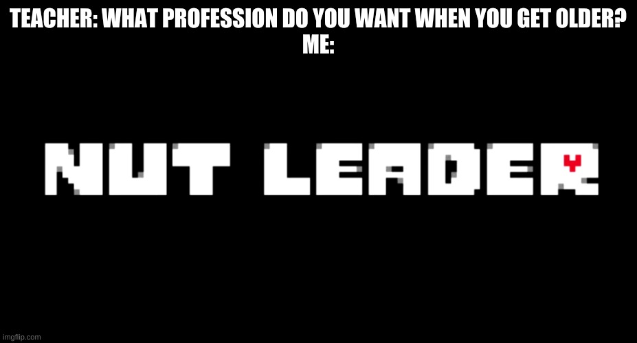 n u t l e a d e r | TEACHER: WHAT PROFESSION DO YOU WANT WHEN YOU GET OLDER?
ME: | image tagged in memes,hmmm,jobs | made w/ Imgflip meme maker