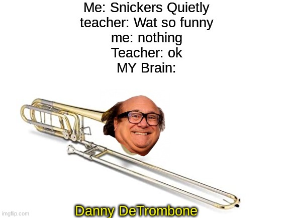 wierdest updooter in the west | Me: Snickers Quietly
teacher: Wat so funny
me: nothing
Teacher: ok

MY Brain:; Danny DeTrombone | image tagged in danny devito,memes | made w/ Imgflip meme maker