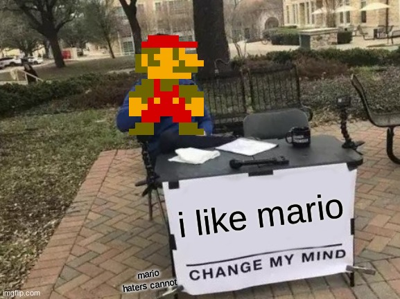 I Like Mario | i like mario; mario haters cannot | image tagged in memes,change my mind,mario,haters gonna hate | made w/ Imgflip meme maker