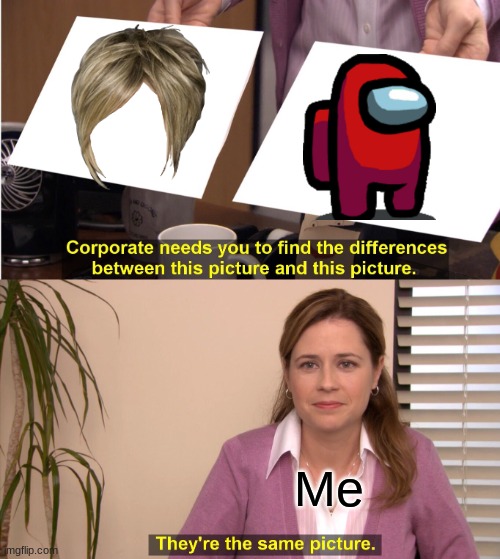 To true | Me | image tagged in memes,they're the same picture | made w/ Imgflip meme maker