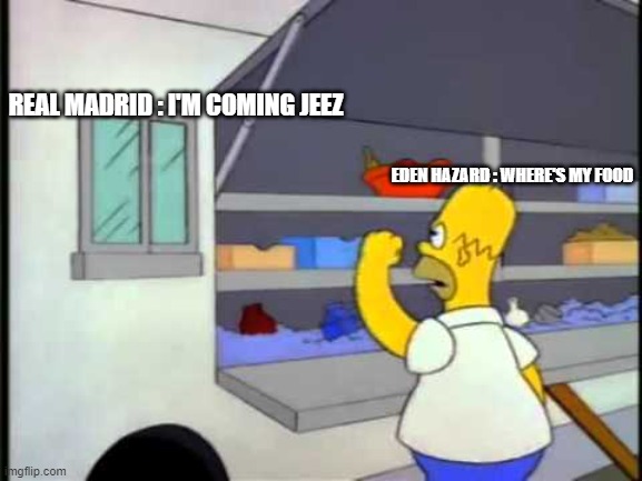 eden hazard in a nutshell | REAL MADRID : I'M COMING JEEZ; EDEN HAZARD : WHERE'S MY FOOD | image tagged in where is my hamburguer | made w/ Imgflip meme maker