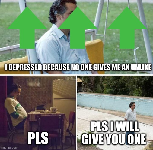 more pls | I DEPRESSED BECAUSE NO ONE GIVES ME AN UNLIKE; PLS; PLS I WILL GIVE YOU ONE | image tagged in memes,sad pablo escobar | made w/ Imgflip meme maker