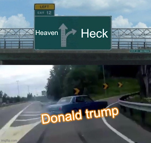 Left Exit 12 Off Ramp | Heaven; Heck; Donald trump | image tagged in memes,left exit 12 off ramp | made w/ Imgflip meme maker