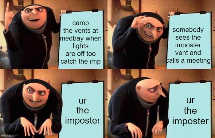 ik this is a ded meme but still | camp the vents at medbay when lights are off too catch the imp; somebody sees the imposter vent and calls a meeting; ur the imposter; ur the imposter | image tagged in memes,gru's plan | made w/ Imgflip meme maker