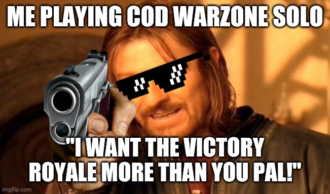 ME WANT VICTORY ROYALE | ME PLAYING COD WARZONE SOLO; "I WANT THE VICTORY ROYALE MORE THAN YOU PAL!" | image tagged in memes,one does not simply | made w/ Imgflip meme maker