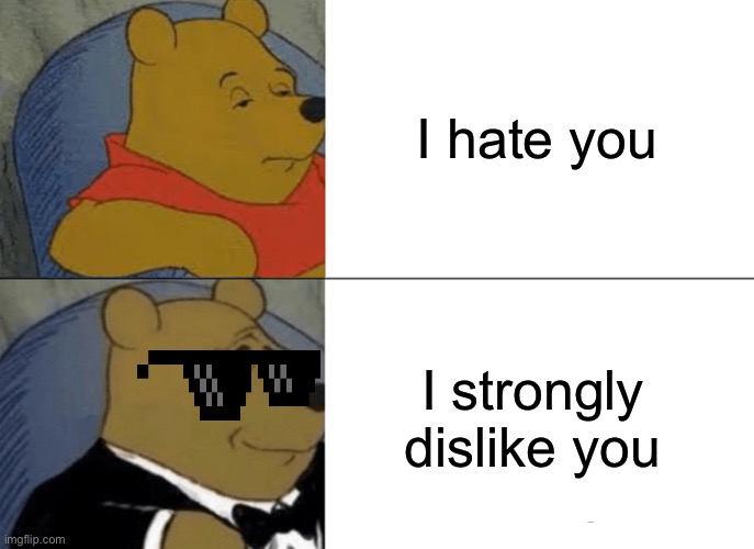 Tuxedo Winnie The Pooh Meme |  I hate you; I strongly dislike you | image tagged in memes,tuxedo winnie the pooh | made w/ Imgflip meme maker