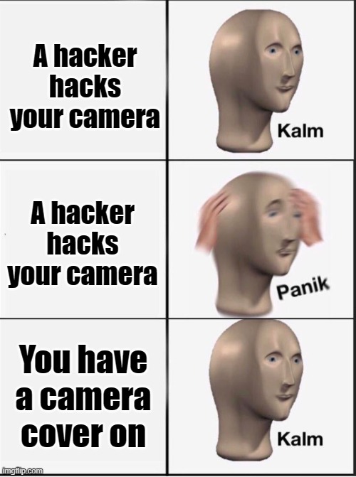 Reverse kalm panik | A hacker hacks your camera; A hacker hacks your camera; You have a camera cover on | image tagged in reverse kalm panik | made w/ Imgflip meme maker