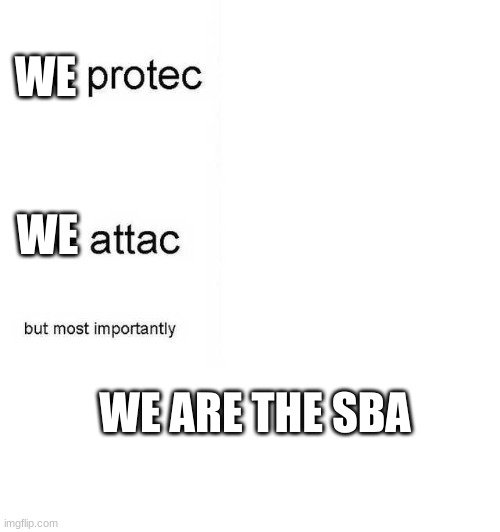 He protec he attac but most importantly | WE; WE; WE ARE THE SBA | image tagged in he protec he attac but most importantly | made w/ Imgflip meme maker