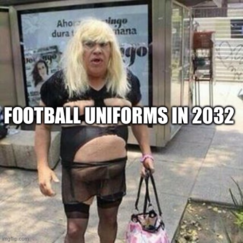 Football ? | FOOTBALL UNIFORMS IN 2032 | image tagged in tranny | made w/ Imgflip meme maker