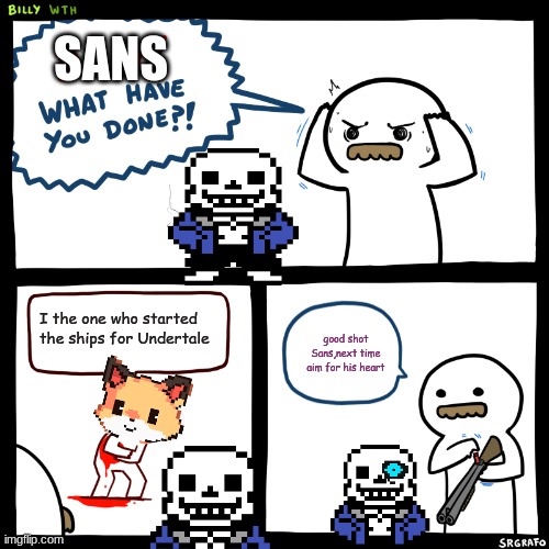 SANS | SANS; I the one who started the ships for Undertale; good shot Sans,next time aim for his heart | image tagged in billy what have you done | made w/ Imgflip meme maker