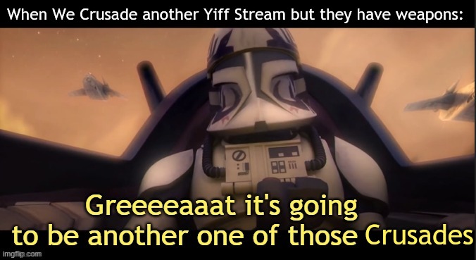 Greeeeaaat it's going to be another one of those ____ | When We Crusade another Yiff Stream but they have weapons:; Crusades | image tagged in greeeeaaat it's going to be another one of those ____ | made w/ Imgflip meme maker