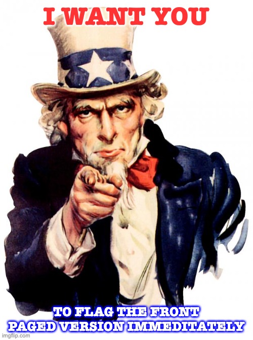Uncle Sam Meme | I WANT YOU TO FLAG THE FRONT PAGED VERSION IMMEDITATELY | image tagged in memes,uncle sam | made w/ Imgflip meme maker