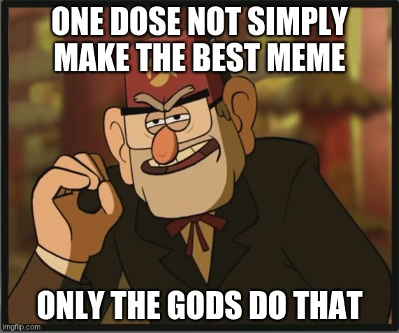 Im trying to be funny- | ONE DOSE NOT SIMPLY MAKE THE BEST MEME; ONLY THE GODS DO THAT | image tagged in one does not simply gravity falls version | made w/ Imgflip meme maker