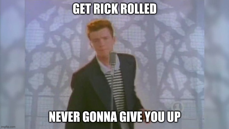 get rick rolled | GET RICK ROLLED; NEVER GONNA GIVE YOU UP | image tagged in rick roll,rick rolled | made w/ Imgflip meme maker