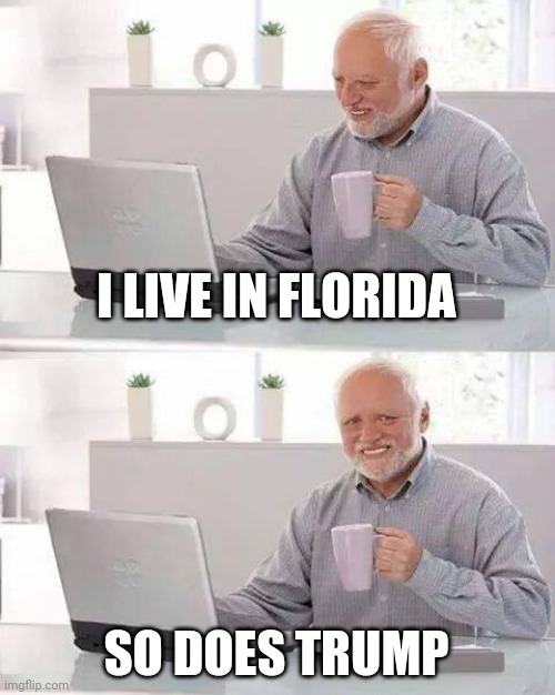 Actually live in Oklahoma | I LIVE IN FLORIDA; SO DOES TRUMP | image tagged in memes,hide the pain harold | made w/ Imgflip meme maker