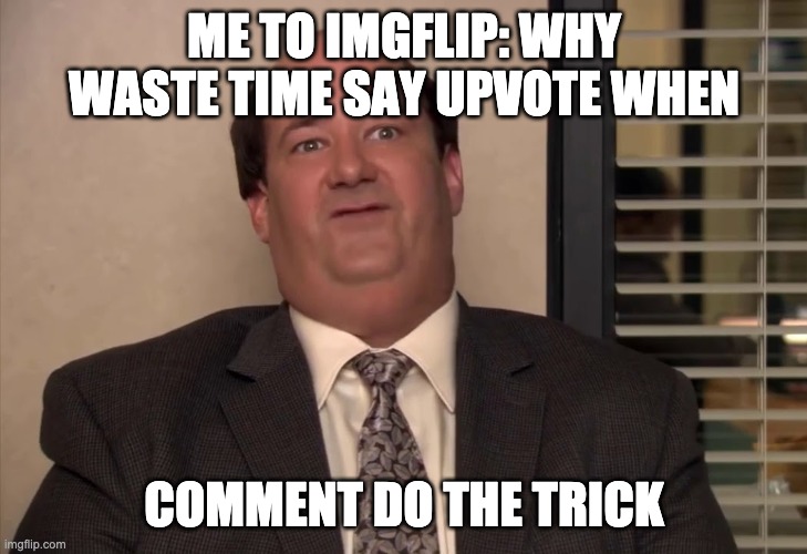 why waste time say lot word when few word do trick | ME TO IMGFLIP: WHY WASTE TIME SAY UPVOTE WHEN COMMENT DO THE TRICK | image tagged in why waste time say lot word when few word do trick | made w/ Imgflip meme maker