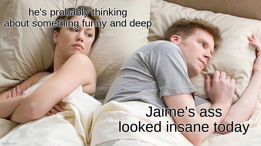 WHAT A TWIIISST | he's probably thinking about something funny and deep; Jaime's ass looked insane today | image tagged in memes,i bet he's thinking about other women | made w/ Imgflip meme maker