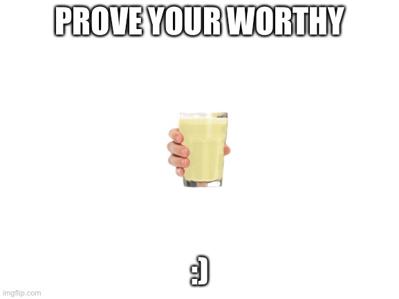 :0 lol | PROVE YOUR WORTHY; :) | image tagged in blank white template | made w/ Imgflip meme maker