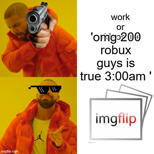work vs imgflip | work or videos like; 'omg 200
robux guys is true 3:00am ' | image tagged in memes,drake hotline bling | made w/ Imgflip meme maker